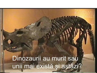 Dinozaurii au murit sau unii mai există şi astăzi? 