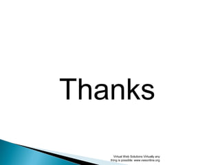 Thanks
Virtual Web Solutions Virtually any
thing is possible: www.vwsonline.org
 