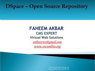 DSpace – Open Source RepositoryDSpace – Open Source Repository
FAHEEM AKBAR
CMS EXPERT
Virtual Web Solutions
onlinevws@gmail.com
www.vwsonline.org
Virtual Web Solutions Virtually any
thing is possible: www.vwsonline.org
 