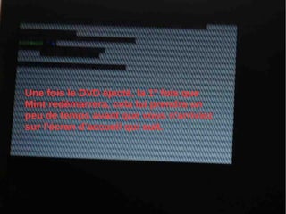 Une fois le DVD éjecté, la 1° fois que
Mint redémarrera, cela lui prendra un
peu de temps avant que vous n'arriviez
sur l'écran d’accueil qui suit.
 