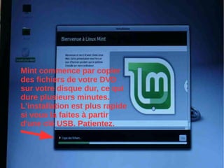 Mint commence par copier
des fichiers de votre DVD
sur votre disque dur, ce qui
dure plusieurs minutes.
L'installation est plus rapide
si vous la faites à partir
d'une clé USB. Patientez.
 