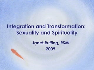 Integration and Transformation:  Sexuality and Spirituality Janet Ruffing, RSM 2009 