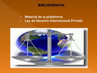 • Material de la plataforma
• Ley de Derecho Internacional Privado
BIBLIOGRAFIA.
 