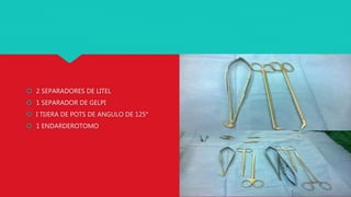  2 SEPARADORES DE LITEL
 1 SEPARADOR DE GELPI
 I TIJERA DE POTS DE ANGULO DE 125°
 1 ENDARDEROTOMO
 