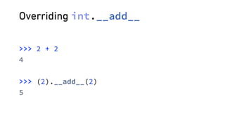 Overriding int.__add__
>>> 2 + 2 
4
 
>>> (2).__add__(2) 
5
 