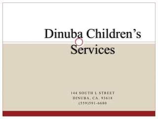 1 4 4 S O U T H L S T R E E T
D I N U B A , C A . 9 3 6 1 8
( 5 5 9 ) 5 9 1 - 6 6 8 0
Dinuba Children’s
Services
 