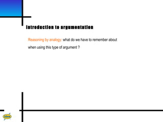 Introduction to argumentation

Reasoning by analogy: what do we have to remember about
when using this type of argument ?
 