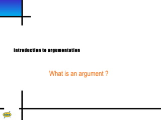 Introduction to argumentation




               What is an argument ?
 