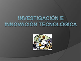 Investigación e innovación tecnológica 