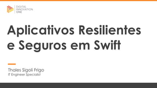 Thales Sigoli Frigo
IT Engineer Specialist
Aplicativos Resilientes
e Seguros em Swift
 