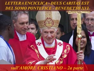 sull'AMORE CRISTIANO – 2a parte
LETTERA ENCICLICA - DEUS CARITAS EST
DEL SOMO PONTEFICE - BENEDETTO XVI
 