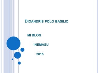 DIOANDRIS POLO BASILIO
MI BLOG
INEMASU
2015
 