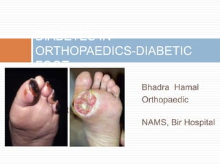 Bhadra Hamal
Orthopaedic
Resident
NAMS, Bir Hospital
DIABETES IN
ORTHOPAEDICS-DIABETIC
FOOT
 