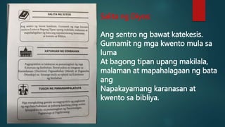 Salita ng Diyos:
Ang sentro ng bawat katekesis.
Gumamit ng mga kwento mula sa
luma
At bagong tipan upang makilala,
malaman at mapahalagaan ng bata
ang
Napakayamang karanasan at
kwento sa bibliya.
 