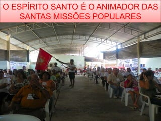 O ESPÍRITO SANTO É O ANIMADOR DAS
SANTAS MISSÕES POPULARES
 