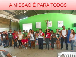 A MISSÃO É PARA TODOS
 