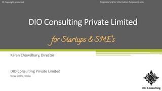 Proprietary & for Information Purpose(s) only.© Copyright protected
Karan Chowdhary, Director
DIO Consulting Private Limited
New Delhi, India
DIO Consulting Private Limited
for Startups & SME’s
 