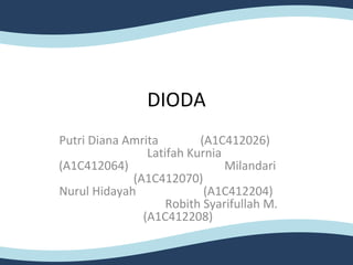 DIODA
Putri Diana Amrita
(A1C412026)
Latifah Kurnia
(A1C412064)
Milandari
(A1C412070)
Nurul Hidayah
(A1C412204)
Robith Syarifullah M.
(A1C412208)

 