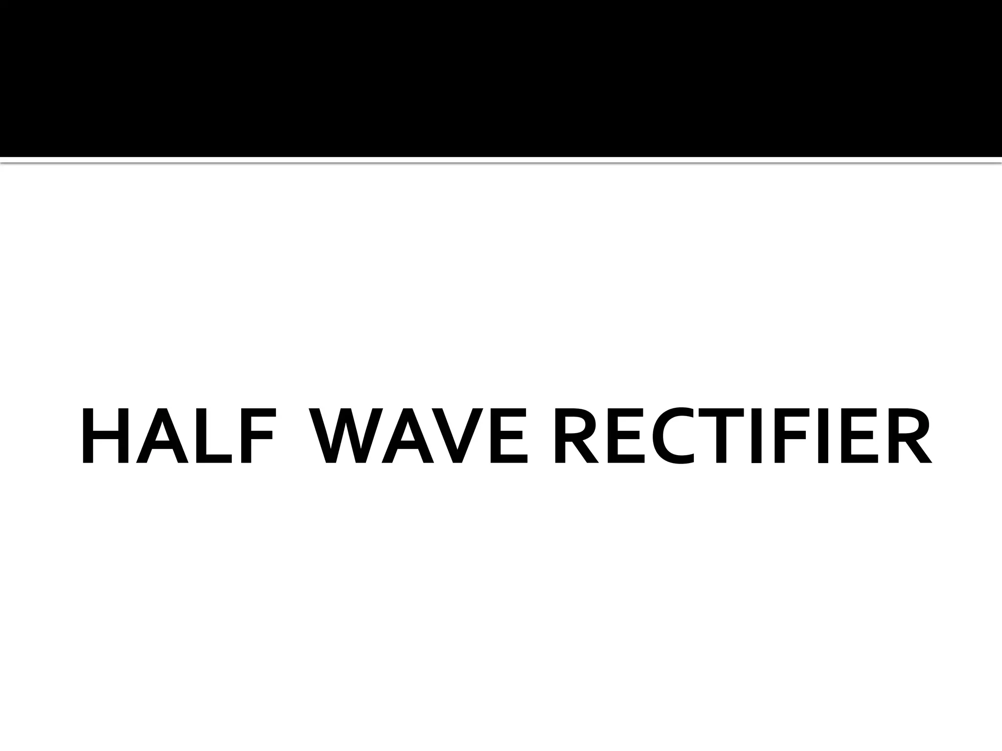 HALF WAVE RECTIFIER
 