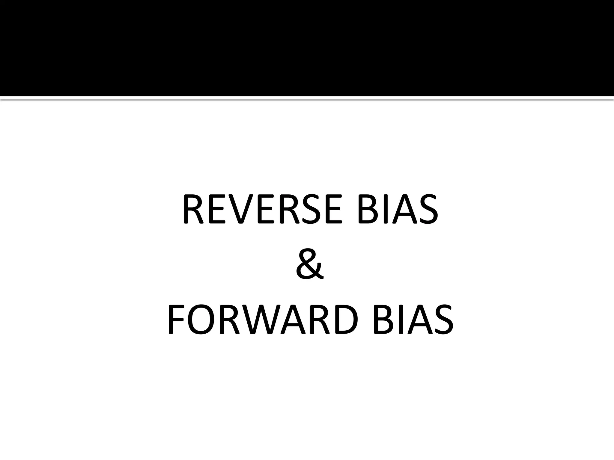REVERSE BIAS
&
FORWARD BIAS
 