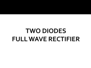 TWO DIODES
FULLWAVE RECTIFIER
 