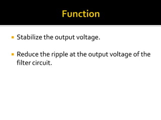  Stabilize the output voltage.
 Reduce the ripple at the output voltage of the
filter circuit.
 