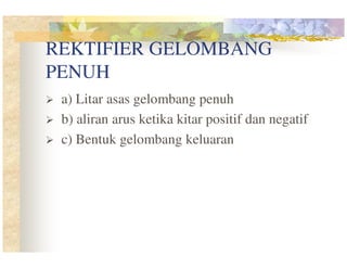 REKTIFIER GELOMBANG
PENUH
a) Litar asas gelombang penuh
b) aliran arus ketika kitar positif dan negatif
c) Bentuk gelombang keluaran

 