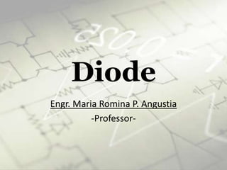 Diode
Engr. Maria Romina P. Angustia
-Professor-
 