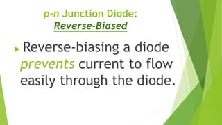 p-n Junction Diode:
Reverse-Biased
 Reverse-biasing a diode
prevents current to flow
easily through the diode.
 