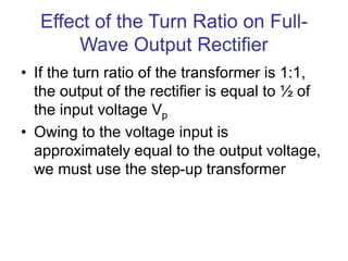 Effect of the Turn Ratio on Full-
Wave Output Rectifier
• If the turn ratio of the transformer is 1:1,
the output of the r...