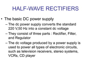HALF-WAVE RECTIFIERS
• The basic DC power supply
– The dc power supply converts the standard
220 V,50 Hz into a constant d...