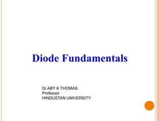 Diode Fundamentals
Dr.ABY K THOMAS
Professor
HINDUSTAN UNIVERSITY
 