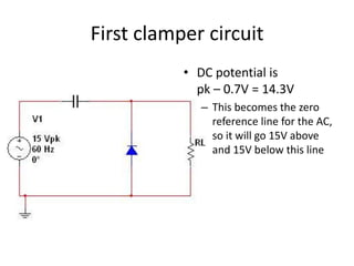 First clamper circuit
           • DC potential is
             pk – 0.7V = 14.3V
              – This becomes the zero
                reference line for the AC,
                so it will go 15V above
                and 15V below this line
 