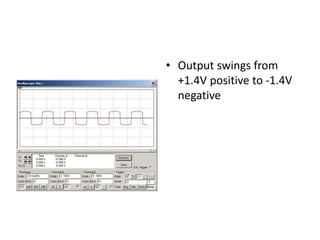 • Output swings from
  +1.4V positive to -1.4V
  negative
 