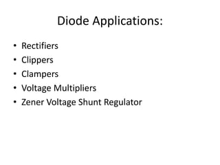 Diode Applications:
• Rectifiers
• Clippers
• Clampers
• Voltage Multipliers
• Zener Voltage Shunt Regulator
 