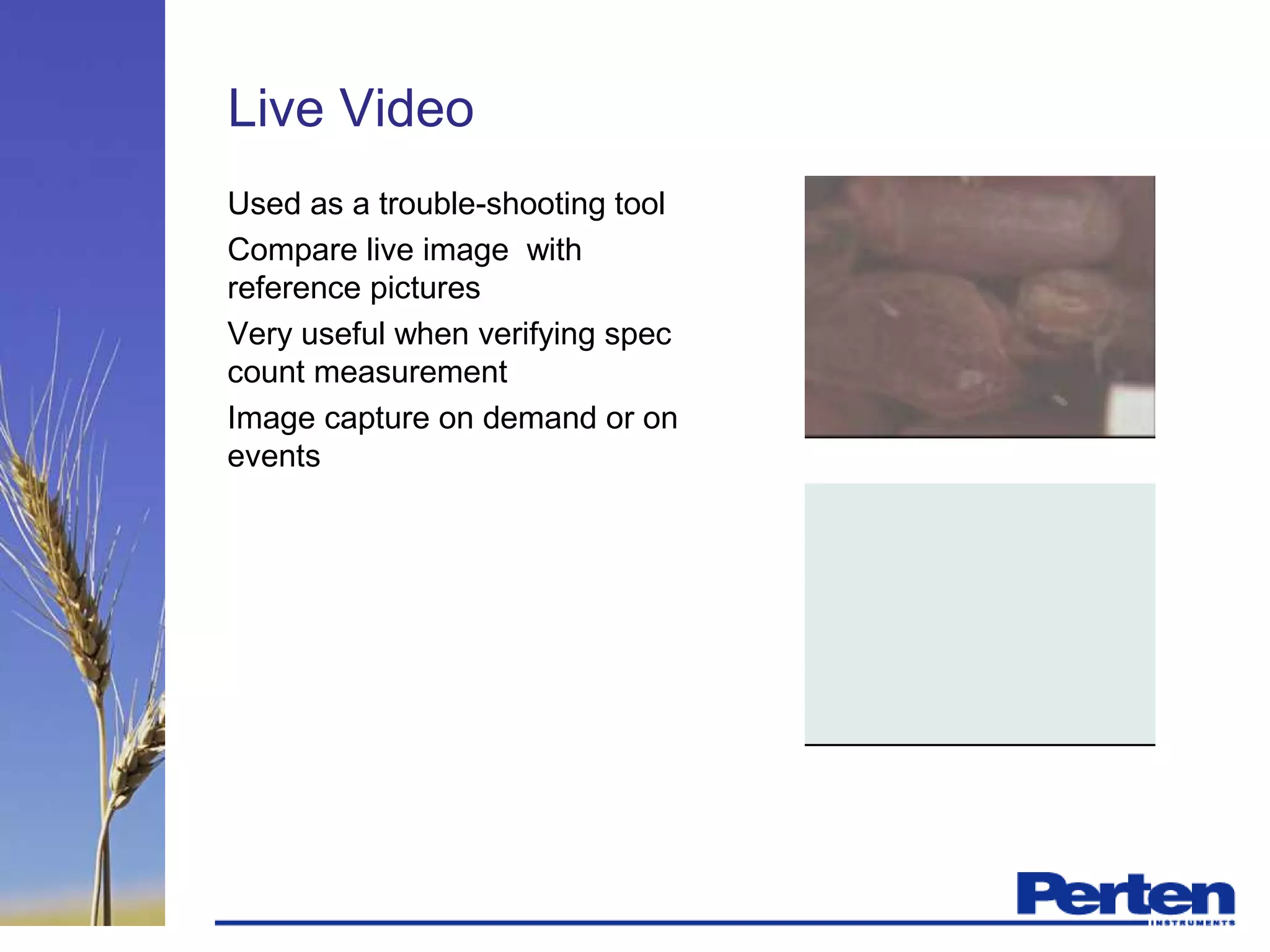Live Video
Used as a trouble-shooting tool
Compare live image with
reference pictures
Very useful when verifying spec
count measurement
Image capture on demand or on
events
 