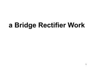 1
a Bridge Rectifier Work
 