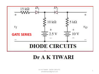 1
Dr A K TIWARI : DIODE CIRCUITS:
ashokktiwari@gmail.com
GATE SERIES
 