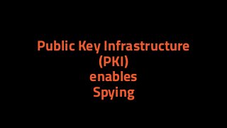 Public Key Infrastructure
(PKI)
enables
Spying
 