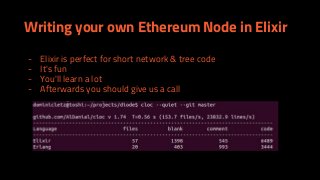 Writing your own Ethereum Node in Elixir
- Elixir is perfect for short network & tree code
- It's fun
- You'll learn a lot
- Afterwards you should give us a call
 