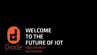 WELCOME
TO THE
FUTURE OF IOT
https://diode.io
Get Involved
 