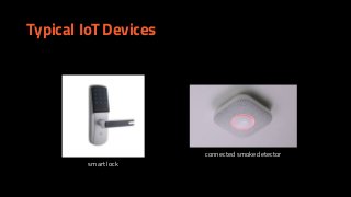 smart lock
connected smoke detector
Typical IoT Devices
 
