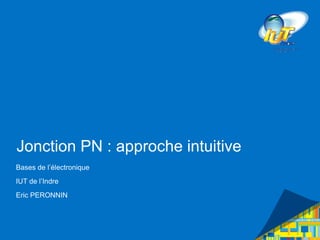 Jonction pn : approche intuitive
Bases de l’électronique
IUT de l’Indre
Eric PERONNIN
 