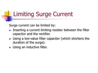 Limiting Surge Current
Surge current can be limited by:
 Inserting a current limiting resistor between the filter
capacitor and the rectifier.
 Using a low-value filter capacitor (which shortens the
duration of the surge).
 Using an inductive filter.
 