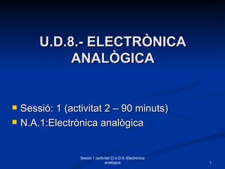 [object Object],[object Object],U.D.8.- ELECTRÒNICA ANALÒGICA Sessió 1 (activitat 2) U.D.8.-Electrònica analògica 