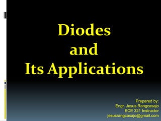 Diodes
and
Its Applications
Prepared by:
Engr. Jesus Rangcasajo
ECE 321 Instructor
jesusrangcasajo@gmail.com
 
