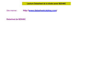 Lecture Datasheet de la diode zener BZX46C
Site internet : http://www.datasheetcatalog.com/
Datasheet de BZX46C
 