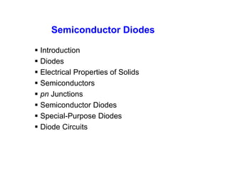 Semiconductor Diodes
 Introduction
 Diodes
 Electrical Properties of Solids
 Semiconductors
 pn Junctions
 Semiconductor Diodes
 Special-Purpose Diodes
 Diode Circuits
 