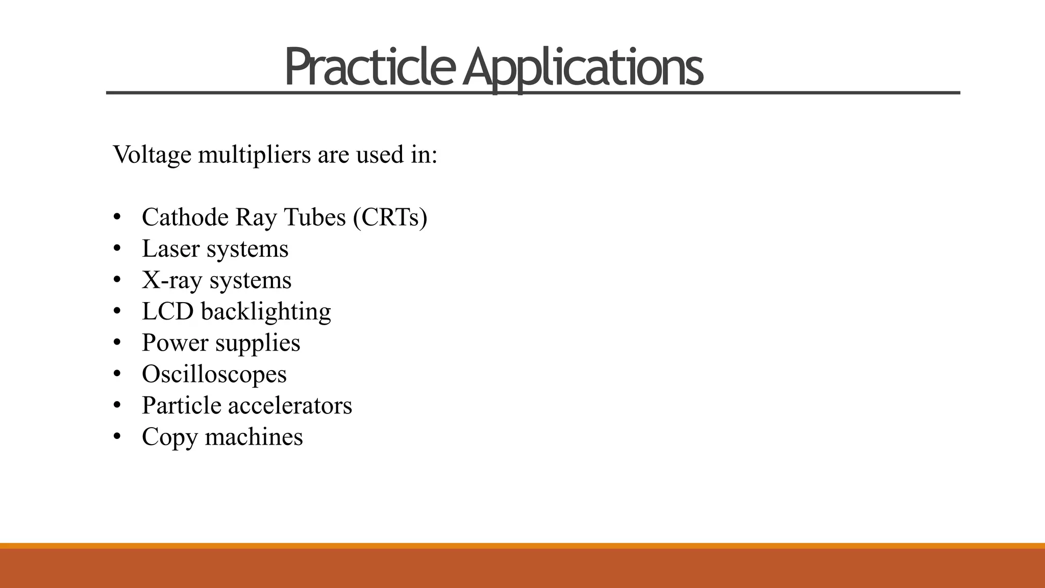 PracticleApplications
Voltage multipliers are used in:
• Cathode Ray Tubes (CRTs)
• Laser systems
• X-ray systems
• LCD backlighting
• Power supplies
• Oscilloscopes
• Particle accelerators
• Copy machines
 