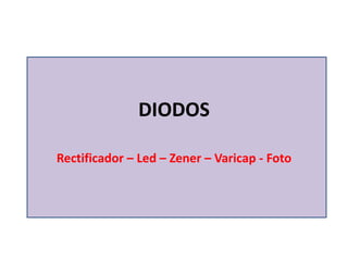 DIODOS

Rectificador – Led – Zener – Varicap - Foto
 